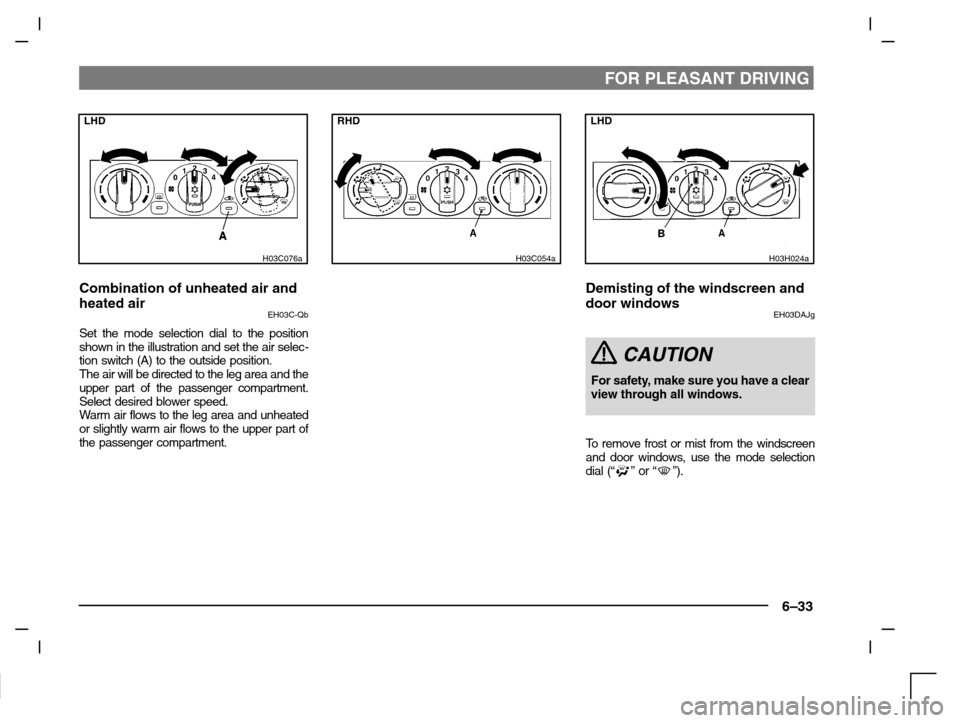 MITSUBISHI CARISMA 2000 1.G Owners Manual FOR PLEASANT DRIVING
6–33
LHD
H03C076a
Combination of unheated air and
heated air
EH03C-Qb
Set the mode selection dial to the position
shown in the illustration and set the air selec-
tion switch (A