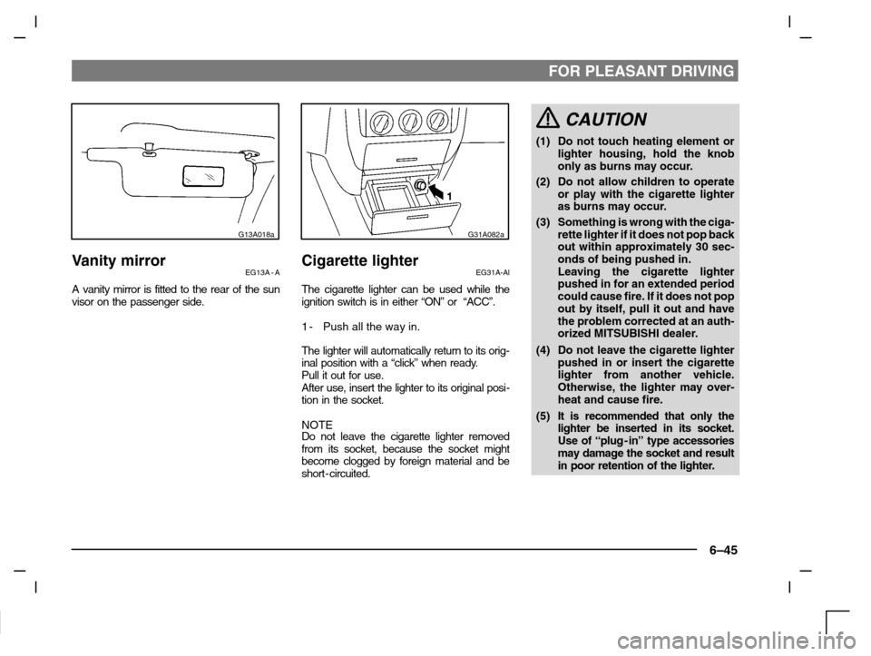 MITSUBISHI CARISMA 2000 1.G Owners Manual FOR PLEASANT DRIVING
6–45
G13A018a
Vanity mirrorEG13A - A
A vanity mirror is fitted to the rear of the sun
visor on the passenger side.
G31A082a
Cigarette lighterEG31A-Al
The cigarette lighter can b MITSUBISHI CARISMA 2000 1.G Owners Manual FOR PLEASANT DRIVING
6–45
G13A018a
Vanity mirrorEG13A - A
A vanity mirror is fitted to the rear of the sun
visor on the passenger side.
G31A082a
Cigarette lighterEG31A-Al
The cigarette lighter can b