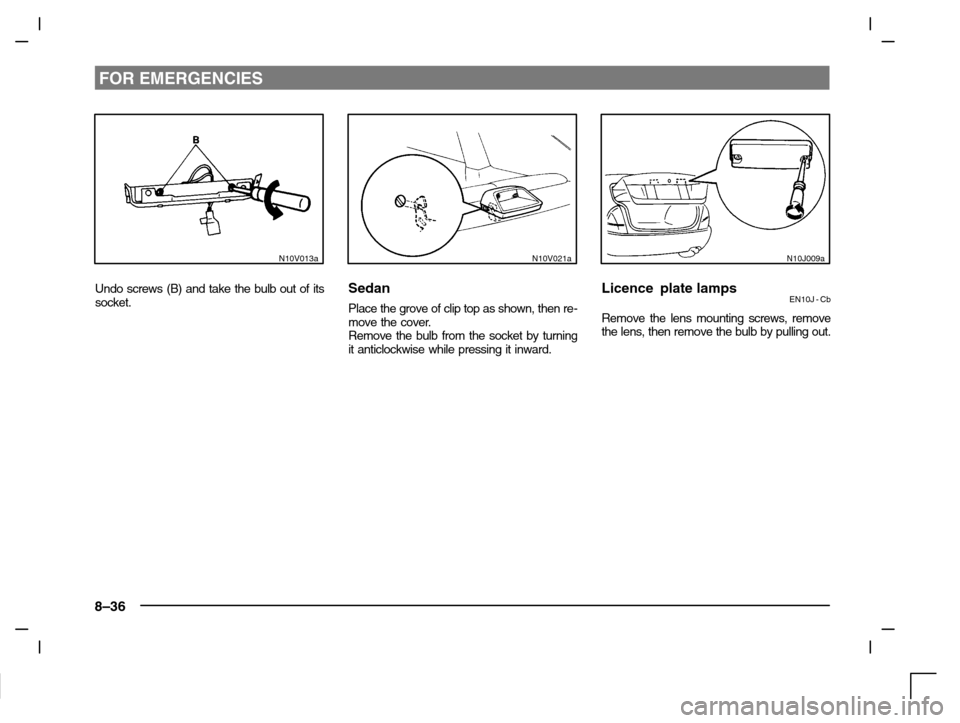 MITSUBISHI CARISMA 2000 1.G Owners Manual FOR EMERGENCIES
8–36
N10V013a
Undo screws (B) and take the bulb out of its
socket.
N10V021a
Sedan
Place the grove of clip top as shown, then re-
move the cover.
Remove the bulb from the socket by tu