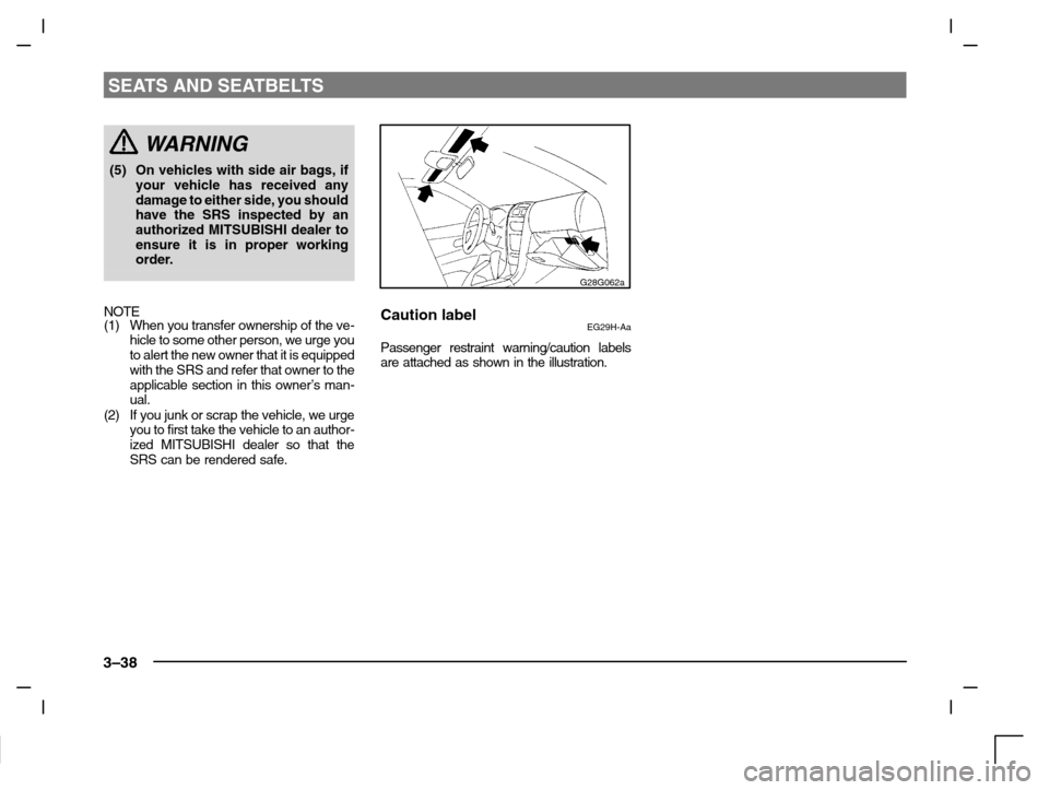 MITSUBISHI CARISMA 2000 1.G Owners Manual SEATS AND SEATBELTS
3–38
WARNING
(5) On vehicles with side air bags, if
your vehicle has received any
damage to either side, you should
have the SRS inspected by an
authorized MITSUBISHI dealer to
e