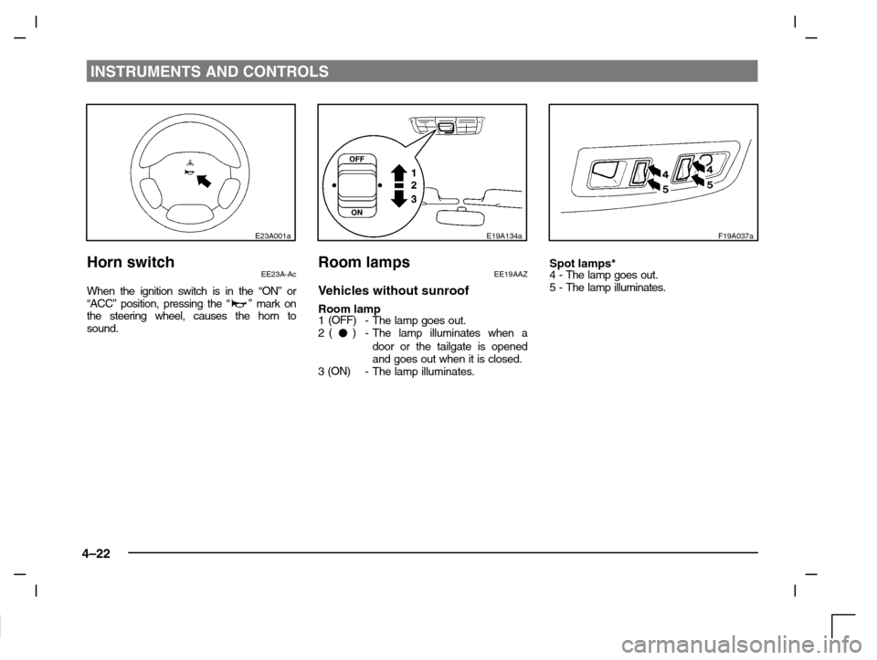 MITSUBISHI CARISMA 2000 1.G Owners Manual INSTRUMENTS AND CONTROLS
4–22
E23A001a
Horn switchEE23A-Ac
When the ignition switch is in the “ON” or
“ACC” position, pressing the “” mark on
the steering wheel, causes the horn to
sound
