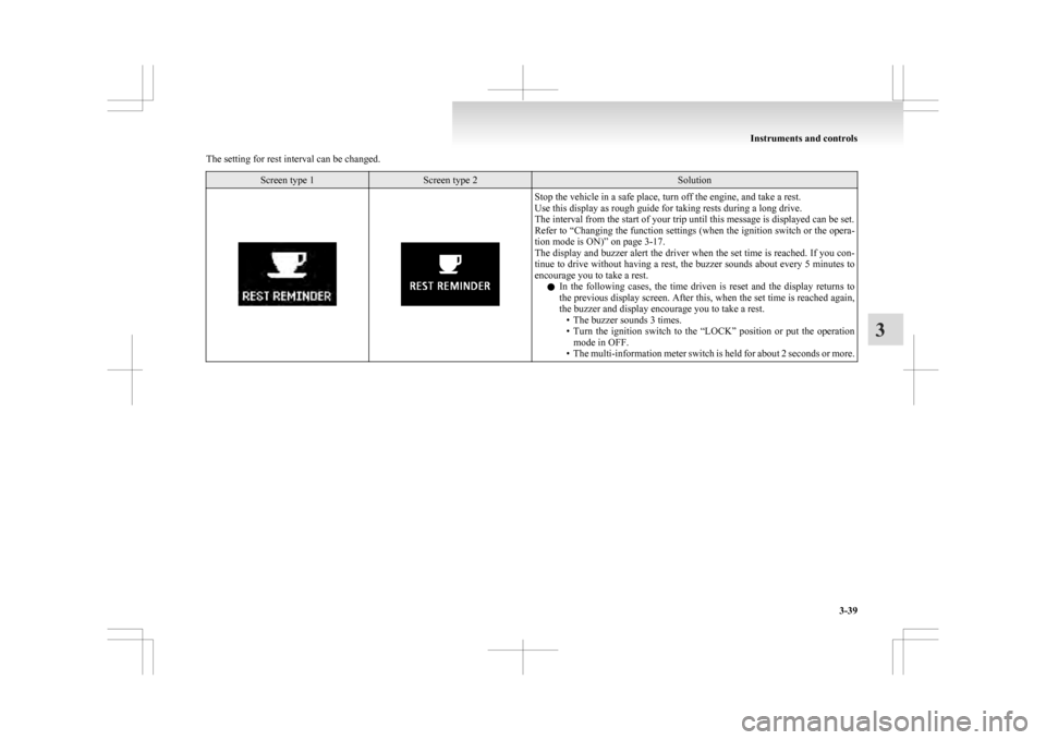 MITSUBISHI ASX 2009 1.G Owners Manual The setting for rest interval can be changed.
Screen type 1 Screen type 2 Solution
Stop the vehicle in a safe place, turn off the engine, and take a rest.
Use this display as rough guide for taking re