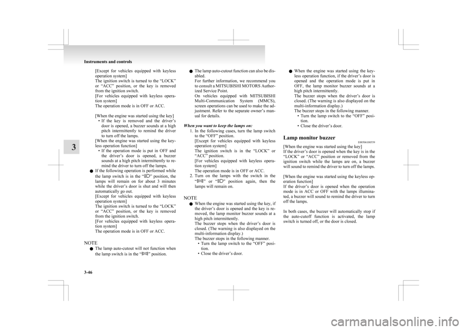 MITSUBISHI ASX 2009 1.G Owners Manual [Except for  vehicles  equipped  with  keyless
operation system]
The ignition switch is turned to the “LOCK”
or  “ACC”  position,  or  the  key  is  removed
from the ignition switch.
[For  veh