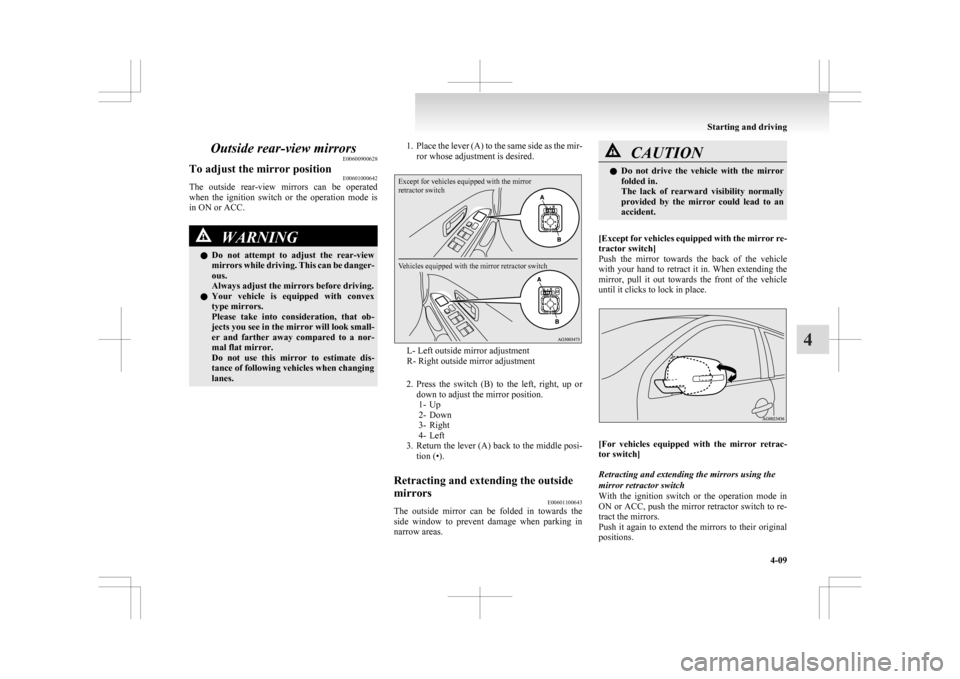 MITSUBISHI ASX 2009 1.G Owners Manual Outside rear-view mirrors
E00600900628
To adjust the mirror position E00601000642
The  outside  rear-view  mirrors  can  be  operated
when 
the  ignition  switch  or  the  operation  mode  is
in ON or