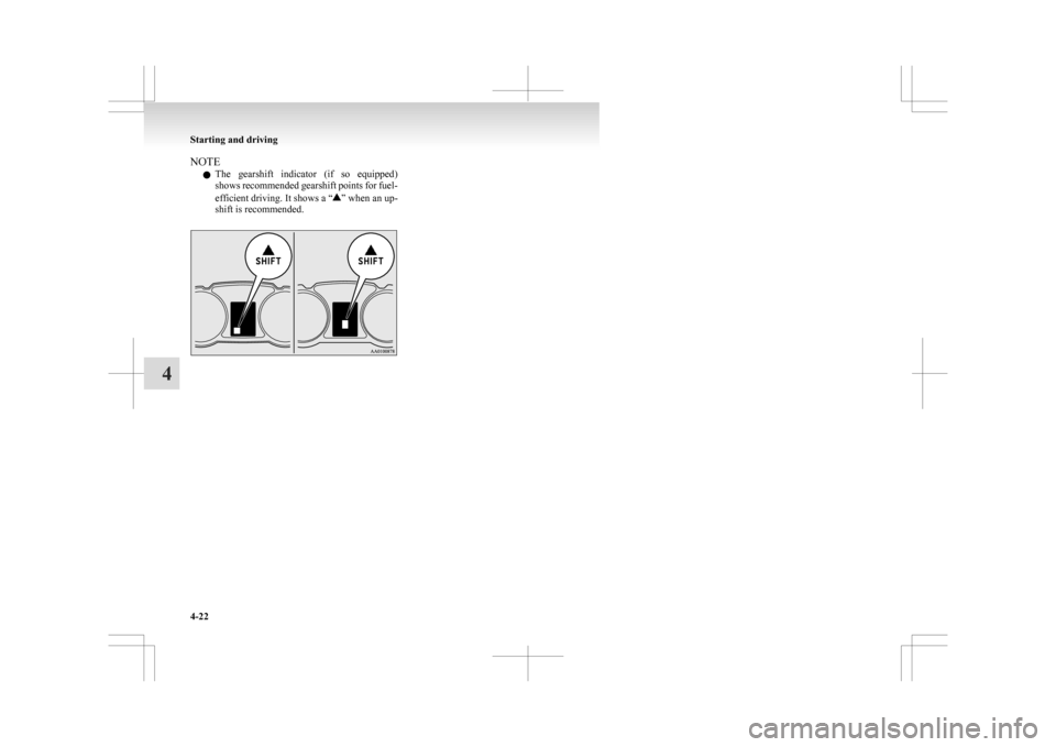 MITSUBISHI ASX 2009 1.G Owners Manual NOTE
l The 
gearshift  indicator  (if  so  equipped)
shows recommended gearshift points for fuel-
efficient driving. It shows a “ ” when an up-
shift is recommended. Starting and driving
4-22
4   