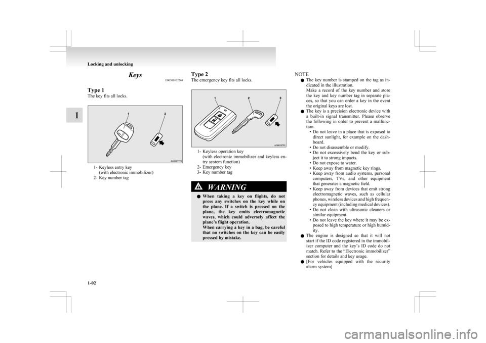 MITSUBISHI ASX 2009 1.G Owners Manual Keys
E00300102269
Type 1
The key fits all locks. 1- Keyless entry key
(with electronic immobilizer)
2-
Key number tag Type 2
The emergency key fits all locks. 1- Keyless operation key
(with 
 electron