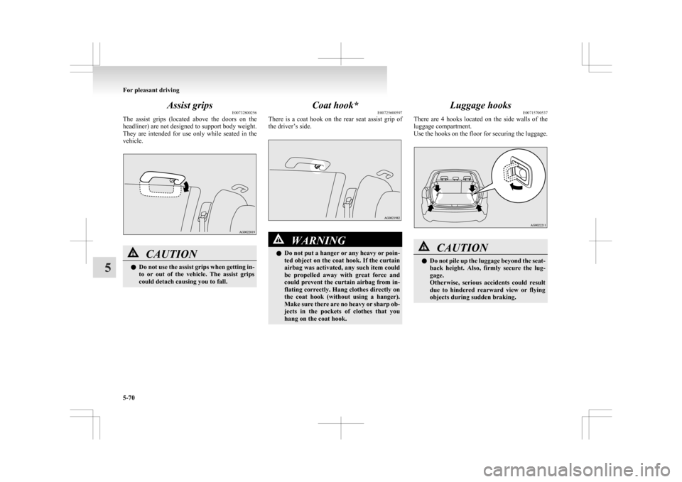 MITSUBISHI ASX 2009 1.G Owners Manual Assist grips
E00732800256
The
assist grips (located above the doors on the
headliner) are not designed to support body weight.
They are intended for use only while seated in the
vehic MITSUBISHI ASX 2009 1.G Owners Manual Assist grips
E00732800256
The
assist grips (located above the doors on the
headliner) are not designed to support body weight.
They are intended for use only while seated in the
vehic