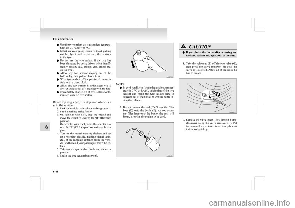 MITSUBISHI ASX 2009 1.G Owners Manual l
Use  the tyre sealant only at ambient tempera-
tures of -30 °C to + 60 °C.
l Effect  an  emergency  repair  without  pulling
out  the  object  (nail,  screw,  etc.)  that  is  stuck
in the tyre.
l