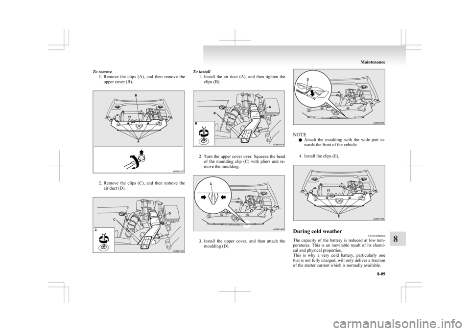 MITSUBISHI ASX 2009 1.G Owners Manual To remove
1. Remove  the  clips  (A),  and  then  remove  the
upper cover (B). 2. Remove 
the  clips  (C),  and  then  remove  the
air duct (D). To install
1. Install 
 the  air  duct  (A),  and  then
