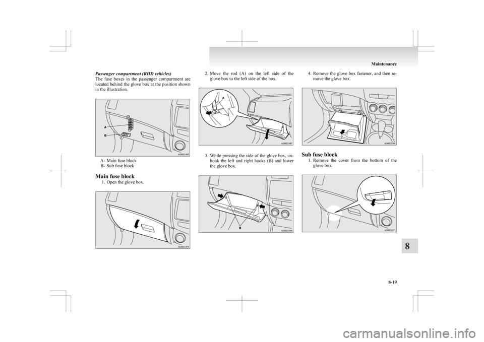 MITSUBISHI ASX 2009 1.G Owners Manual Passenger compartment (RHD vehicles)
The 
fuse  boxes  in  the  passenger  compartment  are
located behind the glove box at the position shown
in the illustration. A- Main fuse block
B-
 Sub fuse bloc