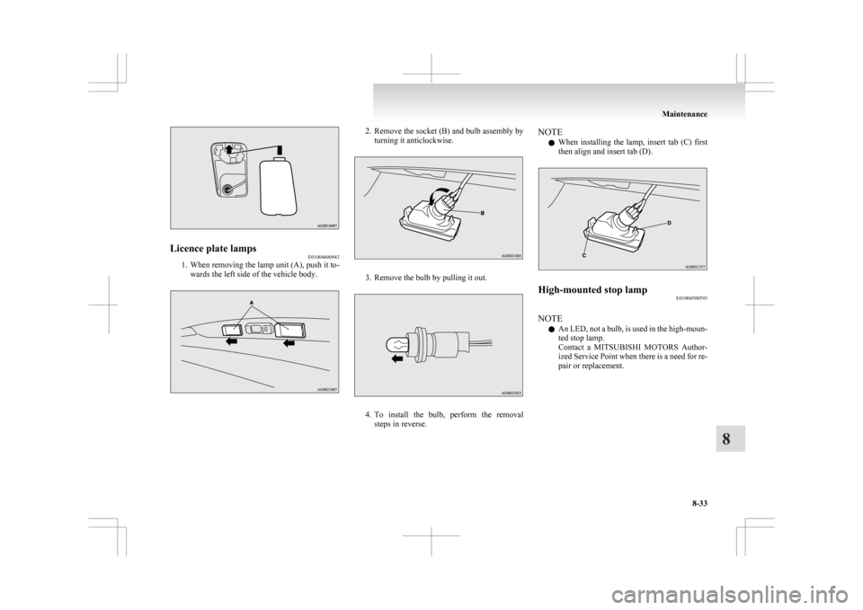 MITSUBISHI ASX 2009 1.G Owners Manual Licence plate lamps
E01004600943
1. When removing the lamp unit (A), push it to-
wards the left side of the vehicle body. 2. Remove the socket (B) and bulb assembly by
turning it anticlockwise. 3. Rem