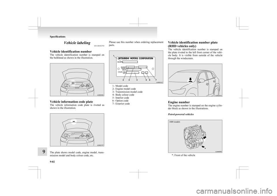 MITSUBISHI ASX 2009 1.G Owners Manual Vehicle labeling
E01100102785
Vehicle identification number
The 
vehicle  identification  number  is  stamped  on
the bulkhead as shown in the illustration. Vehicle information code plate
The 

vehicl