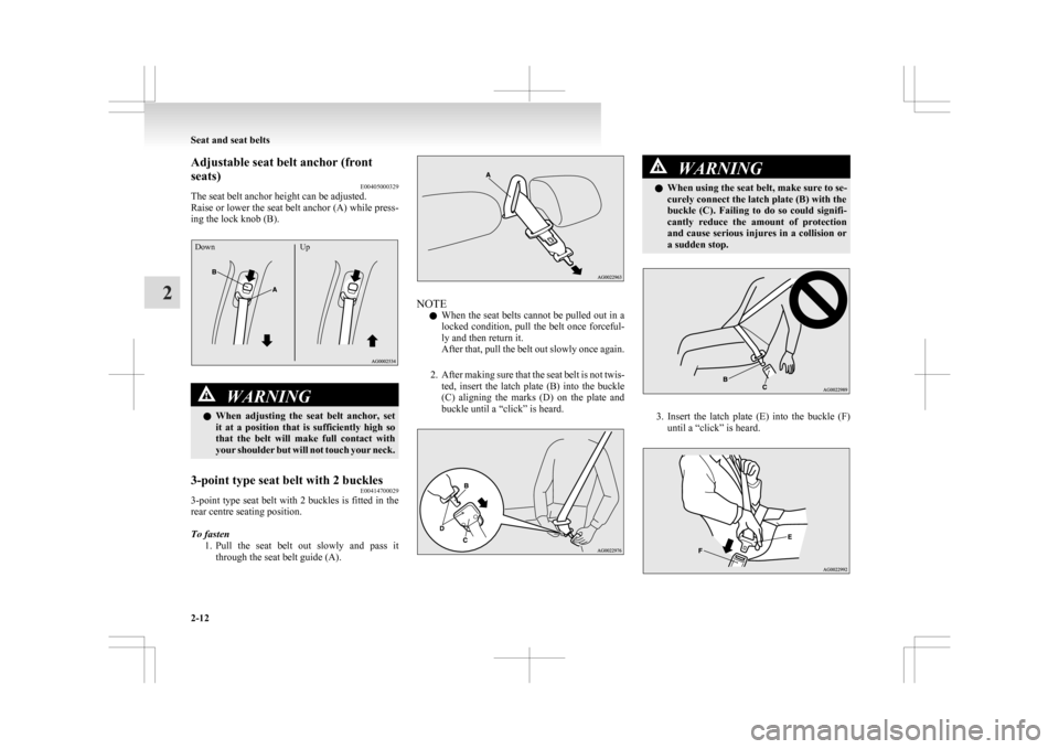 MITSUBISHI ASX 2009 1.G Owners Manual Adjustable seat belt anchor (front
seats)
E00405000329
The seat belt anchor height can be adjusted.
Raise 
or lower the seat belt anchor (A) while press-
ing the lock knob (B).
Down UpWARNING
l When 
