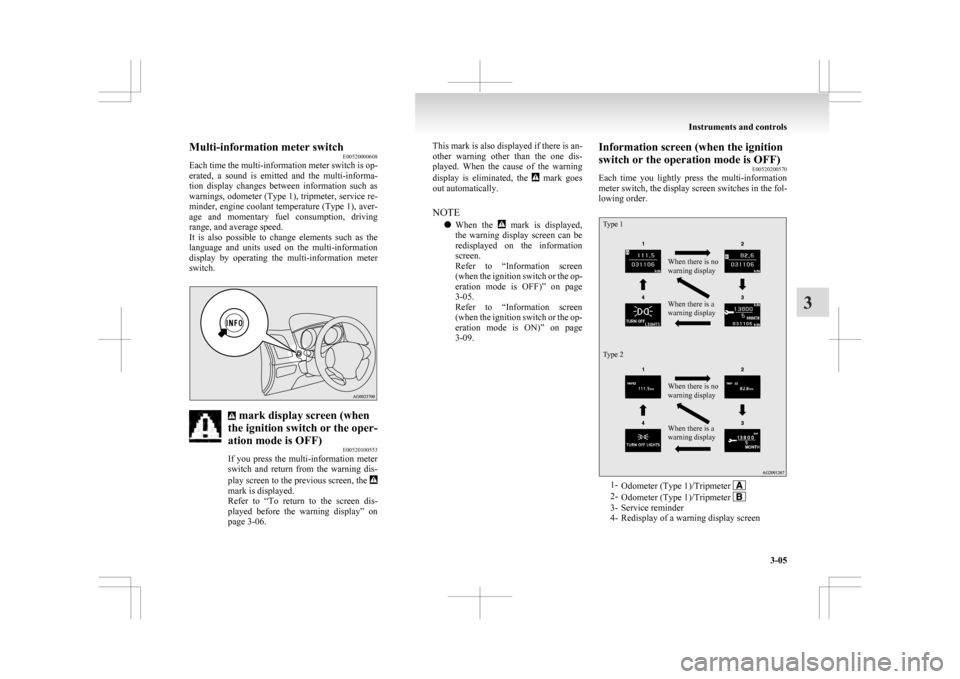 MITSUBISHI ASX 2009 1.G Owners Manual Multi-information meter switch
E00520000608
Each 
time the multi-information meter switch is op-
erated,  a  sound  is  emitted  and  the  multi-informa-
tion  display  changes  between  information  