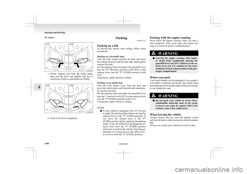 MITSUBISHI L200 2010 4.G Owners Manual To release
1- Firmly depress and hold the brake pedal,
then pull the lever out slightly and turn it
clockwise (LHD) or anticlockwise (RHD). 2- Push in the lever completely. Parking
E00600 MITSUBISHI L200 2010 4.G Owners Manual To release
1- Firmly depress and hold the brake pedal,
then pull the lever out slightly and turn it
clockwise (LHD) or anticlockwise (RHD). 2- Push in the lever completely. Parking
E00600