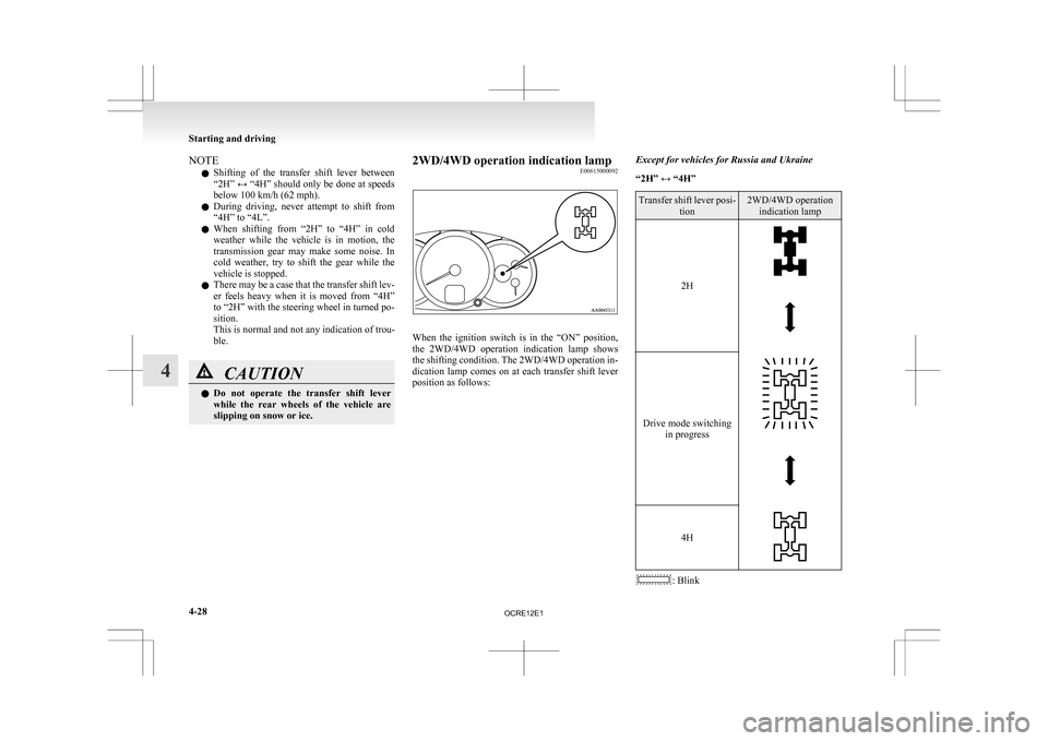 MITSUBISHI L200 2010 4.G Owners Manual NOTE
l Shifting 
of  the  transfer  shift  lever  between
“2H” ↔ “4H” should only be done at speeds
below 100 km/h (62 mph).
l During  driving,  never  attempt  to  shift  from
“4H” to 