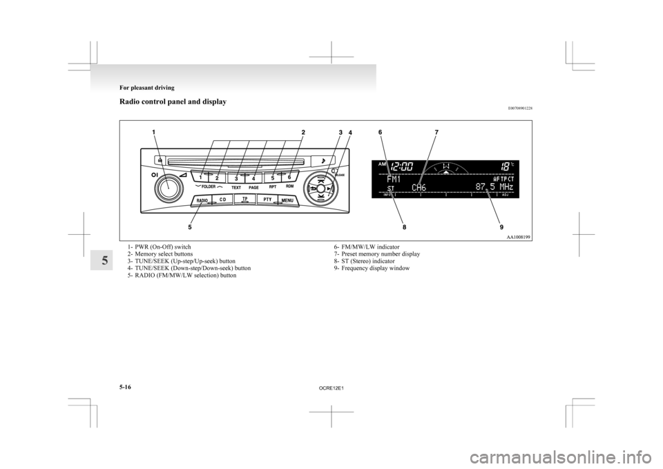 MITSUBISHI L200 2010 4.G Owners Manual Radio control panel and display
E007089012281- PWR (On-Off) switch
2-
Memory select buttons
3- TUNE/SEEK (Up-step/Up-seek) button
4- TUNE/SEEK (Down-step/Down-seek) button
5- RADIO (FM/MW/LW selection