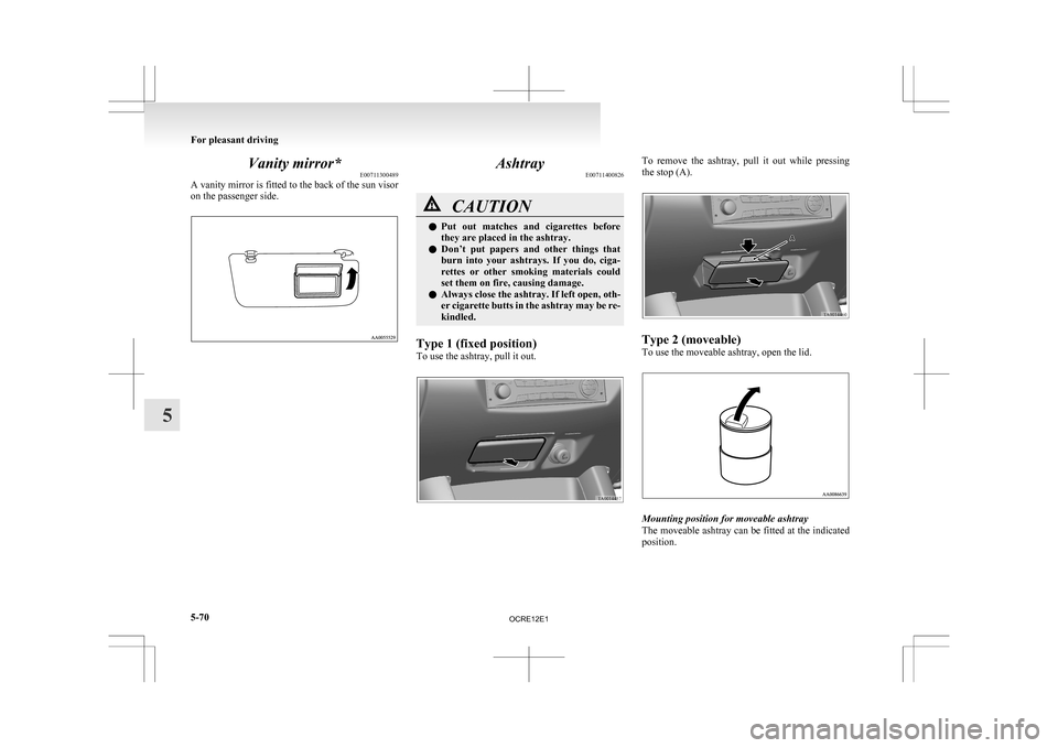 MITSUBISHI L200 2010 4.G Owners Manual Vanity mirror*
E00711300489
A 
vanity mirror is fitted to the back of the sun visor
on the passenger side. Ashtray
E00711400826 CAUTION
l
Put 
 out  matches  and  cigarettes  before
they are placed in