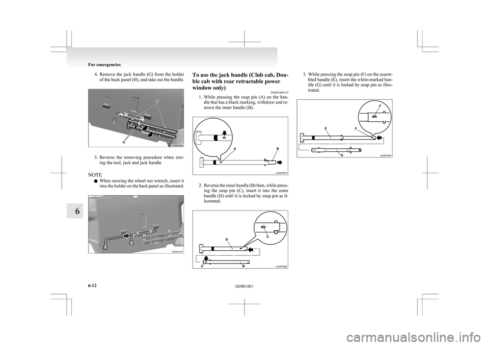 MITSUBISHI L200 2010 4.G Owners Manual 4. Remove the  jack  handle  (G)  from  the  holder
of the back panel (H), and take out the handle. 5. Reverse 
the  removing  procedure  when  stor-
ing the tool, jack and jack handle.
NOTE l When st