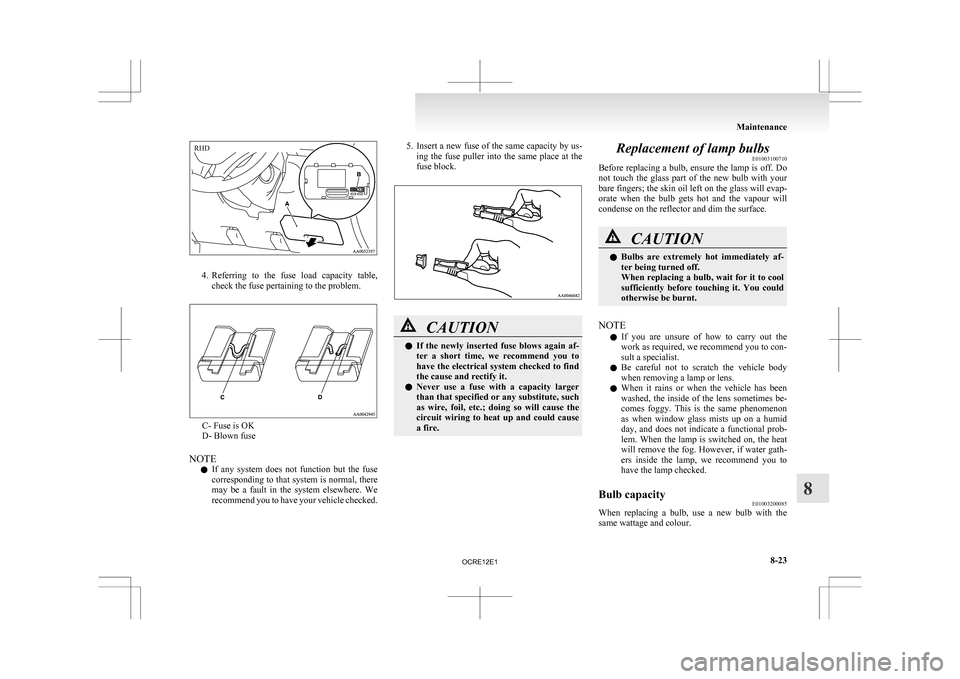 MITSUBISHI L200 2010 4.G Owners Manual 4. Referring 
to  the  fuse  load  capacity  table,
check the fuse pertaining to the problem. C- Fuse is OK
D- Blown fuse
NOTE l If 

any  system  does  not  function  but  the  fuse
corresponding to 
