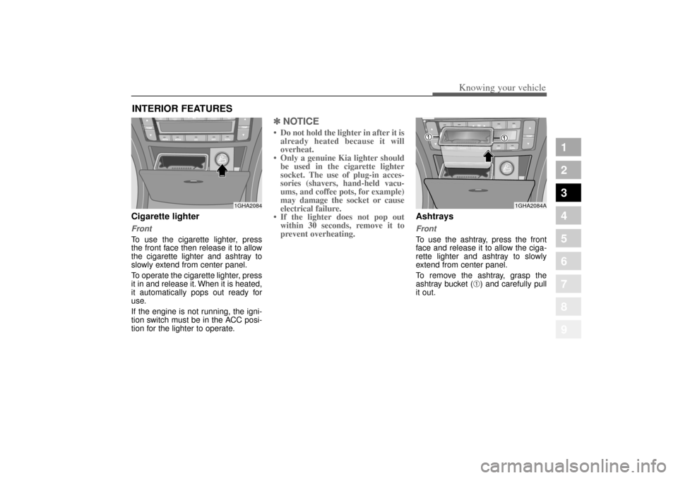 KIA Amanti 2004 1.G Owners Manual 395
1
2
3
4
5
6
7
8
9
Knowing your vehicle
Cigarette lighterFrontTo use the cigarette lighter, press
the front face then release it to allow
the cigarette lighter and ashtray to
slowly extend from cen KIA Amanti 2004 1.G Owners Manual 395
1
2
3
4
5
6
7
8
9
Knowing your vehicle
Cigarette lighterFrontTo use the cigarette lighter, press
the front face then release it to allow
the cigarette lighter and ashtray to
slowly extend from cen