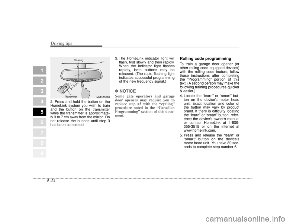 KIA Opirus 2004 1.G Owners Manual Driving tips24
5
1
2
3
4
5
6
7
8
9
2. Press and hold the button on the
HomeLink system you wish to train
and the button on the transmitter
while the transmitter is approximate-
ly 3 to 7 cm away from 