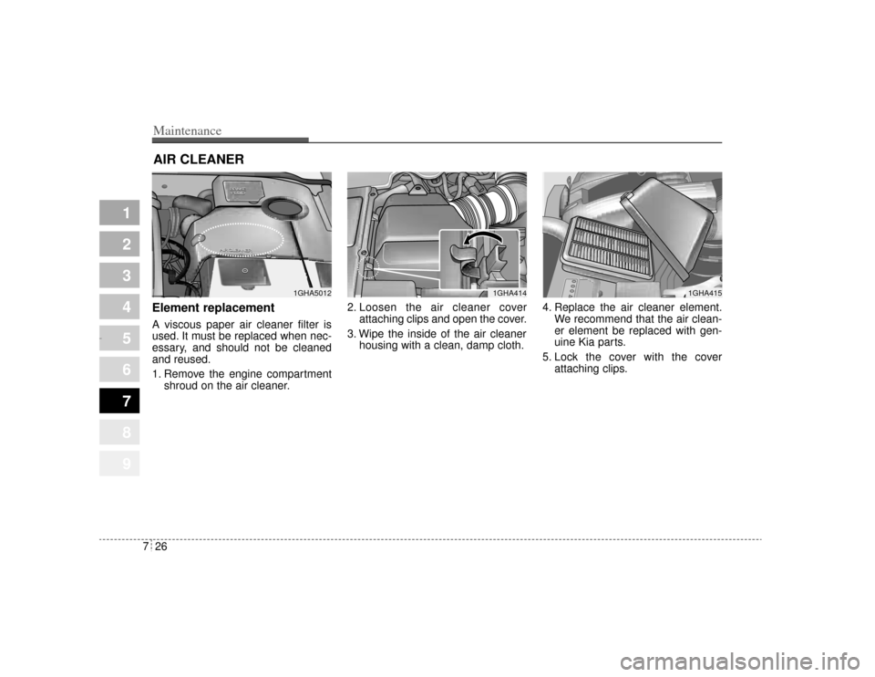 KIA Amanti 2004 1.G Owners Manual Maintenance26
7
1
2
3
4
5
6
7
8
9
AIR CLEANER Element replacement  A viscous paper air cleaner filter is
used. It must be replaced when nec-
essary, and should not be cleaned
and reused.
1. Remove the