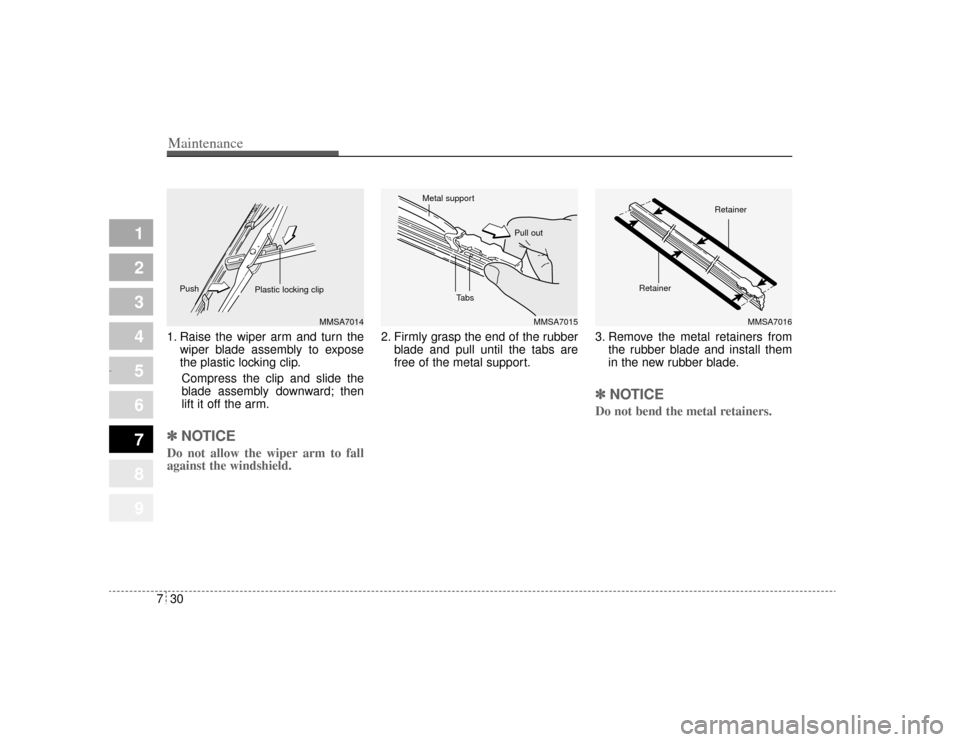 KIA Amanti 2004 1.G Owners Manual Maintenance30
7
1
2
3
4
5
6
7
8
9
1. Raise the wiper arm and turn the
wiper blade assembly to expose
the plastic locking clip.
Compress the clip and slide the
blade assembly downward; then
lift it off
