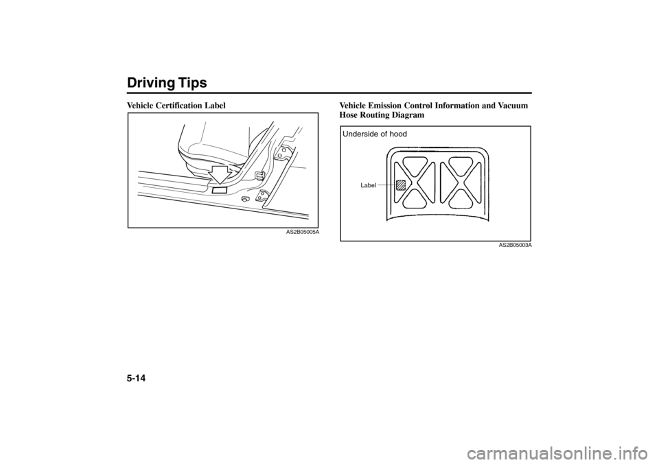 KIA Rio 2005 2.G Owners Manual Driving Tips5-14Vehicle Certification Label
Vehicle Emission Control Information and Vacuum
Hose Routing Diagram
AS2B05005A
AS2B05003A
Underside of hood
Label
RIO ENG CNA  5.qxd  7/29/05  5:07 PM  Pag