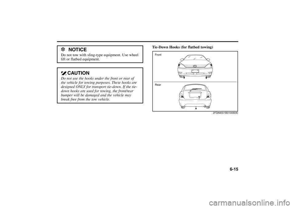 KIA Rio 2005 2.G Owners Manual 6-15
✽
NOTICE
Do not tow with sling-type equipment. Use wheel
lift or flatbed equipment.
CAUTION
Do not use the hooks under the front or rear of
the vehicle for towing purposes. These hooks are
desi