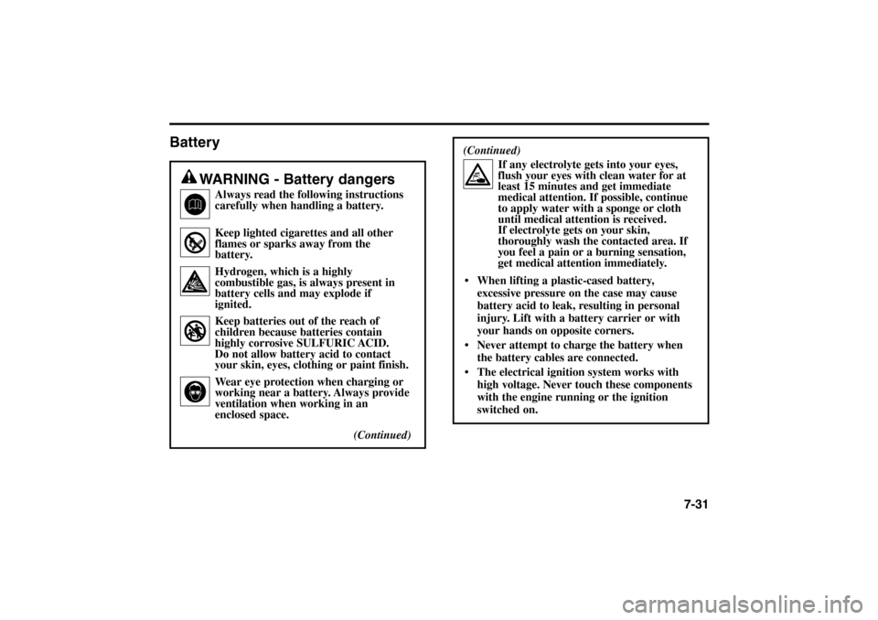 KIA Rio 2005 2.G Owners Manual Battery
7-31
WARNING - Battery dangers
Always read the following instructions
carefully when handling a battery.
Keep lighted cigarettes and all other
flames or sparks away from the
battery. 
Hydrogen