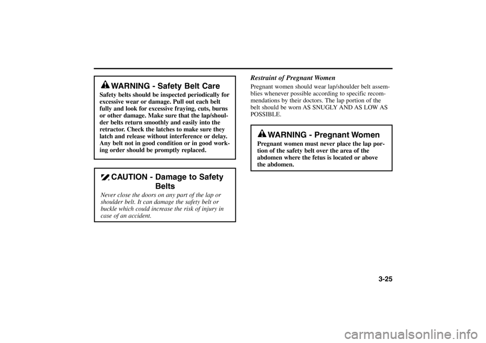KIA Rio 2005 2.G Owners Manual 3-25
WARNING - Safety Belt Care
Safety belts should be inspected periodically for
excessive wear or damage. Pull out each belt
fully and look for excessive fraying, cuts, burns
or other damage. Make s KIA Rio 2005 2.G Owners Manual 3-25
WARNING - Safety Belt Care
Safety belts should be inspected periodically for
excessive wear or damage. Pull out each belt
fully and look for excessive fraying, cuts, burns
or other damage. Make s