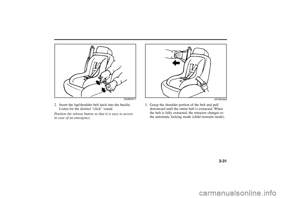 KIA Rio 2005 2.G Owners Manual 3-31
3. Grasp the shoulder portion of the belt and pull
downward until the entire belt is extracted. When
the belt is fully extracted, the retractor changes to
the automatic locking mode (child restra