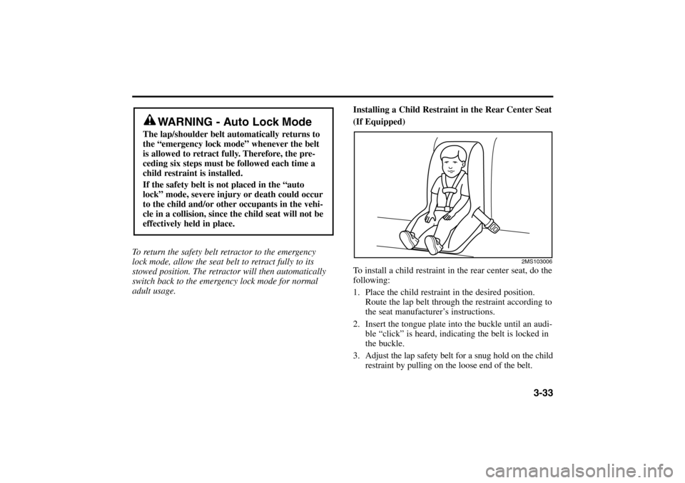 KIA Rio 2005 2.G Owners Manual 3-33
Installing a Child Restraint in the Rear Center Seat
(If Equipped)
To install a child restraint in the rear center seat, do the
following:
1. Place the child restraint in the desired position.
Ro KIA Rio 2005 2.G Owners Manual 3-33
Installing a Child Restraint in the Rear Center Seat
(If Equipped)
To install a child restraint in the rear center seat, do the
following:
1. Place the child restraint in the desired position.
Ro
