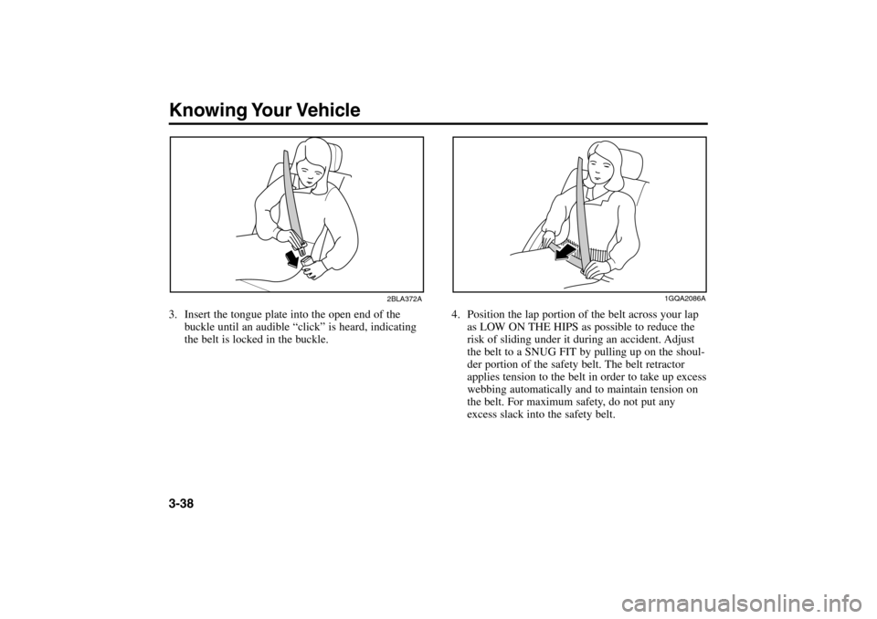 KIA Rio 2005 2.G Owners Manual Knowing Your Vehicle3-383. Insert the tongue plate into the open end of the
buckle until an audible “click” is heard, indicating
the belt is locked in the buckle.
2BLA372A
4. Position the lap port