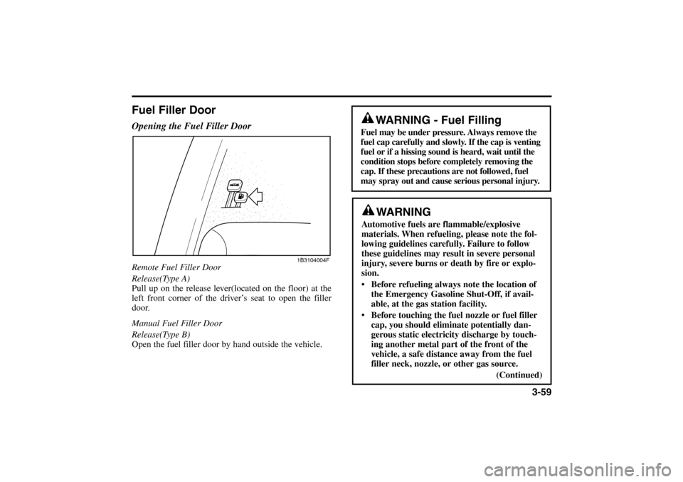 KIA Rio 2005 2.G Owners Manual 3-59
Fuel Filler DoorOpening the Fuel Filler DoorRemote Fuel Filler Door
Release(Type A)
Pull up on the release lever(located on the floor) at the
left front corner of the driver’s seat to open the KIA Rio 2005 2.G Owners Manual 3-59
Fuel Filler DoorOpening the Fuel Filler DoorRemote Fuel Filler Door
Release(Type A)
Pull up on the release lever(located on the floor) at the
left front corner of the driver’s seat to open the