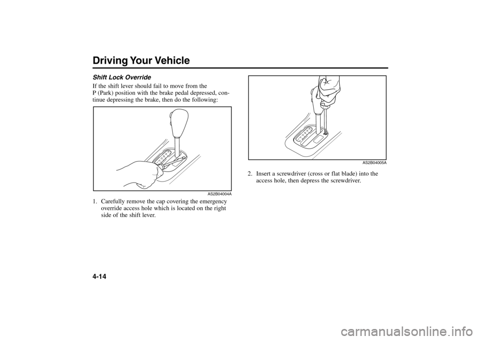 KIA Rio 2005 2.G Owners Manual Driving Your Vehicle4-14
2. Insert a screwdriver (cross or flat blade) into the
access hole, then depress the screwdriver.
AS2B04005A
Shift Lock Override
If the shift lever should fail to move from th