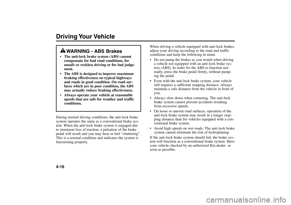 KIA Rio 2005 2.G Owners Manual Driving Your Vehicle4-16
When driving a vehicle equipped with anti-lock brakes,
adjust your driving according to the road and traffic
conditions and keep the following in mind.
Do not pump the brake KIA Rio 2005 2.G Owners Manual Driving Your Vehicle4-16
When driving a vehicle equipped with anti-lock brakes,
adjust your driving according to the road and traffic
conditions and keep the following in mind.
Do not pump the brake