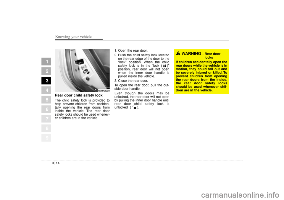 KIA Sportage 2005 JE_ / 2.G Owners Manual Knowing your vehicle14 3
1
2
3
4
5
6
7
8
9
Rear door child safety lockThe child safety lock is provided to
help prevent children from acciden-
tally opening the rear doors from
inside the vehicle. The KIA Sportage 2005 JE_ / 2.G Owners Manual Knowing your vehicle14 3
1
2
3
4
5
6
7
8
9
Rear door child safety lockThe child safety lock is provided to
help prevent children from acciden-
tally opening the rear doors from
inside the vehicle. The