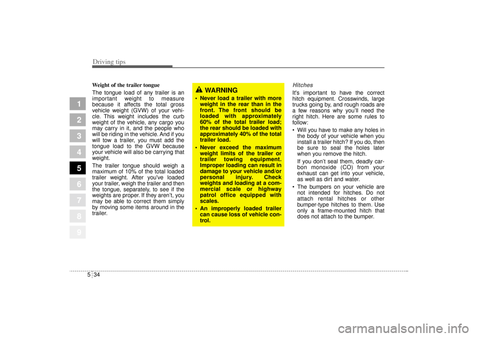 KIA Sportage 2005 JE_ / 2.G Owners Manual Driving tips34 5
1
2
3
4
5
6
7
8
9
Weight of the trailer tongue
The tongue load of any trailer is an
important weight to measure
because it affects the total gross
vehicle weight (GVW) of your vehi-
c