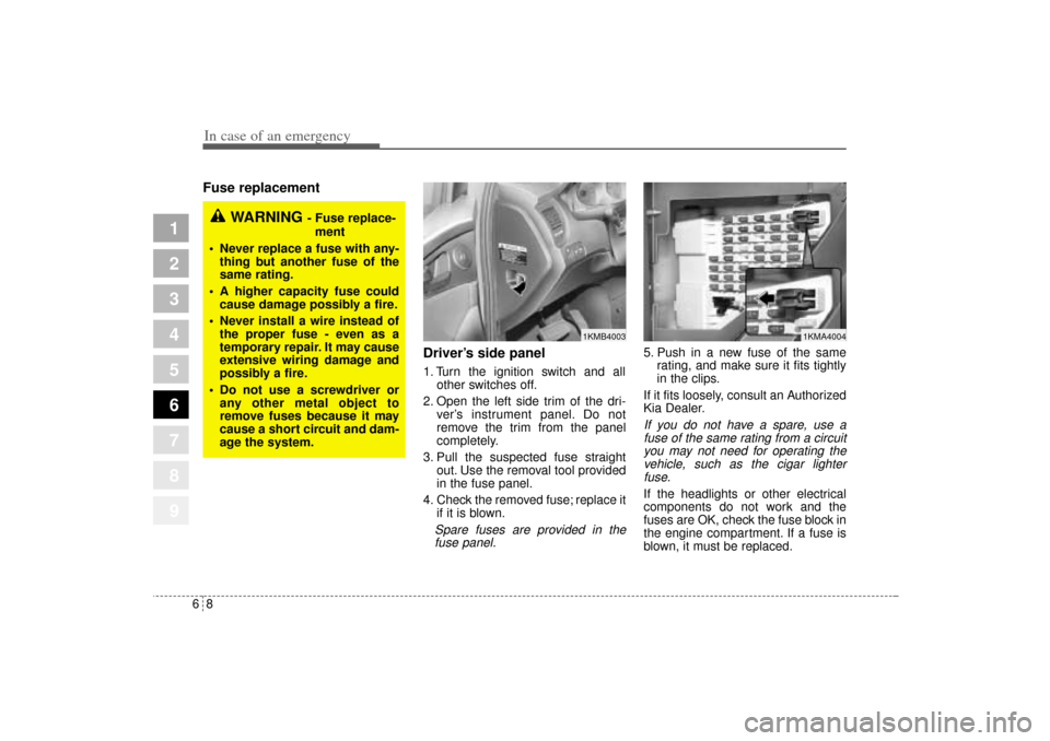 KIA Sportage 2005 JE_ / 2.G Owners Manual In case of an emergency8 6Fuse replacement     
Driver’s side panel
1. Turn the ignition switch and all
other switches off.
2. Open the left side trim of the dri-
ver’s instrument panel. Do not
re
