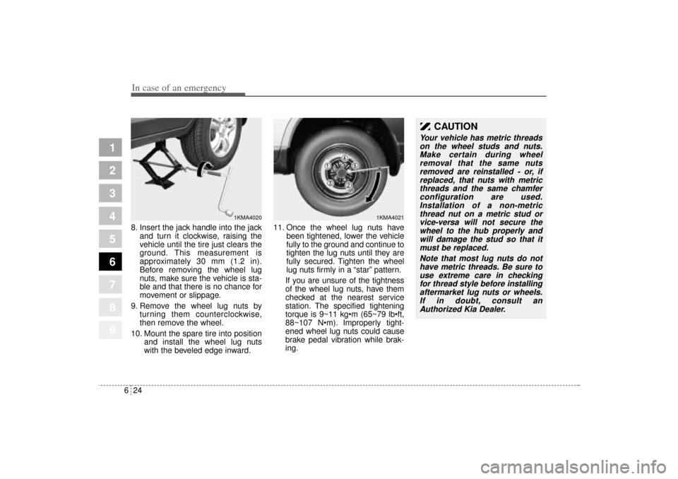 KIA Sportage 2005 JE_ / 2.G Owners Manual In case of an emergency24 6
1
2
3
4
5
6
7
8
9
8. Insert the jack handle into the jack
and turn it clockwise, raising the
vehicle until the tire just clears the
ground. This measurement is
approximatel