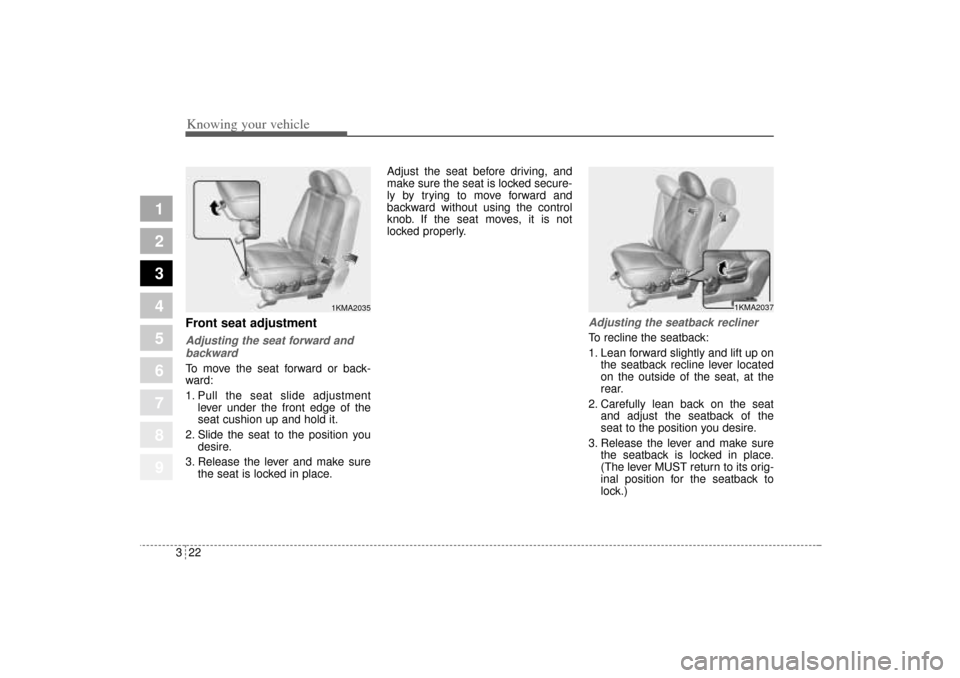 KIA Sportage 2005 JE_ / 2.G Owners Manual Knowing your vehicle22 3
1
2
3
4
5
6
7
8
9
Front seat adjustmentAdjusting the seat forward and
backwardTo move the seat forward or back-
ward:
1. Pull the seat slide adjustment
lever under the front e KIA Sportage 2005 JE_ / 2.G Owners Manual Knowing your vehicle22 3
1
2
3
4
5
6
7
8
9
Front seat adjustmentAdjusting the seat forward and
backwardTo move the seat forward or back-
ward:
1. Pull the seat slide adjustment
lever under the front e