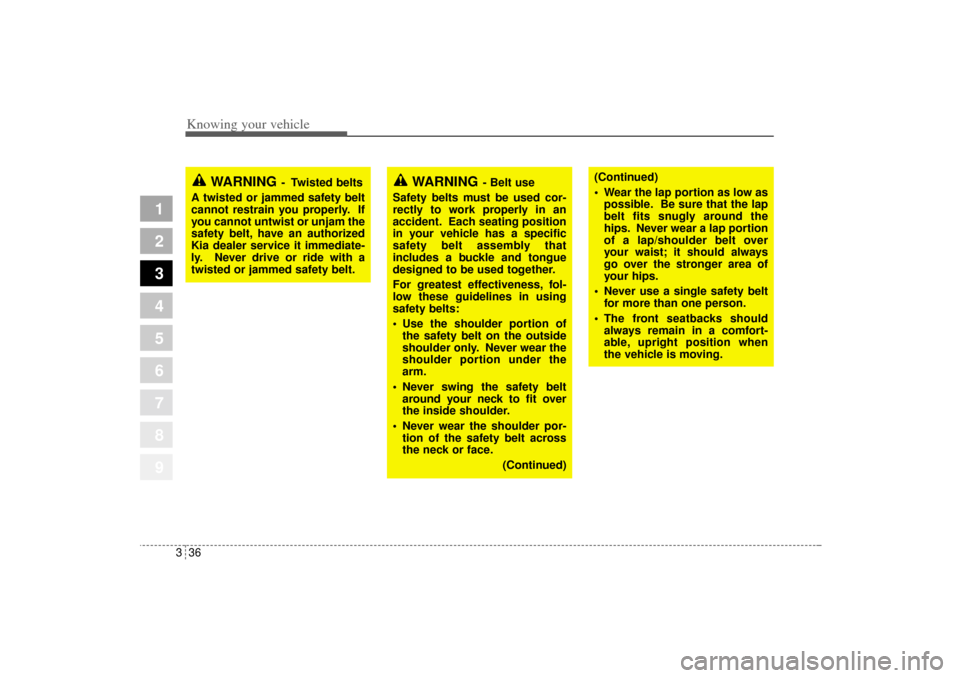 KIA Sportage 2005 JE_ / 2.G Owners Manual Knowing your vehicle36 3
1
2
3
4
5
6
7
8
9
WARNING
- Belt use
Safety belts must be used cor-
rectly to work properly in an
accident. Each seating position
in your vehicle has a specific
safety belt as KIA Sportage 2005 JE_ / 2.G Owners Manual Knowing your vehicle36 3
1
2
3
4
5
6
7
8
9
WARNING
- Belt use
Safety belts must be used cor-
rectly to work properly in an
accident. Each seating position
in your vehicle has a specific
safety belt as
