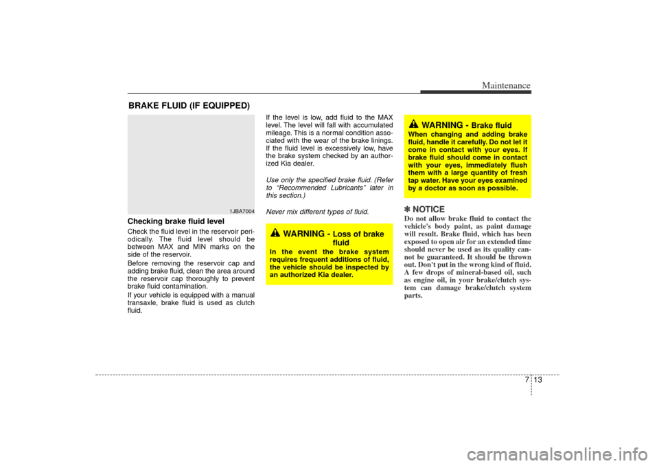 KIA Rio 2006 2.G Owners Manual 713
Maintenance
BRAKE FLUID (IF EQUIPPED)Checking brake fluid level  Check the fluid level in the reservoir peri-
odically. The fluid level should be
between MAX and MIN marks on the
side of the reser