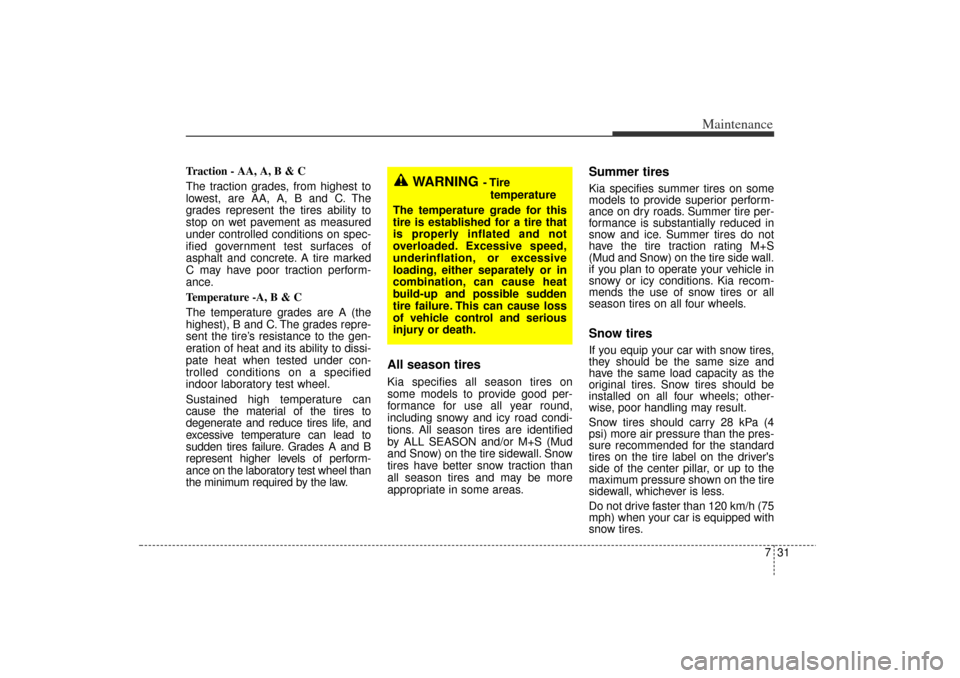 KIA Rio 2006 2.G Owners Manual 731
Maintenance
Traction - AA, A, B & C 
The traction grades, from highest to
lowest, are AA, A, B and C. The
grades represent the tires ability to
stop on wet pavement as measured
under controlled co