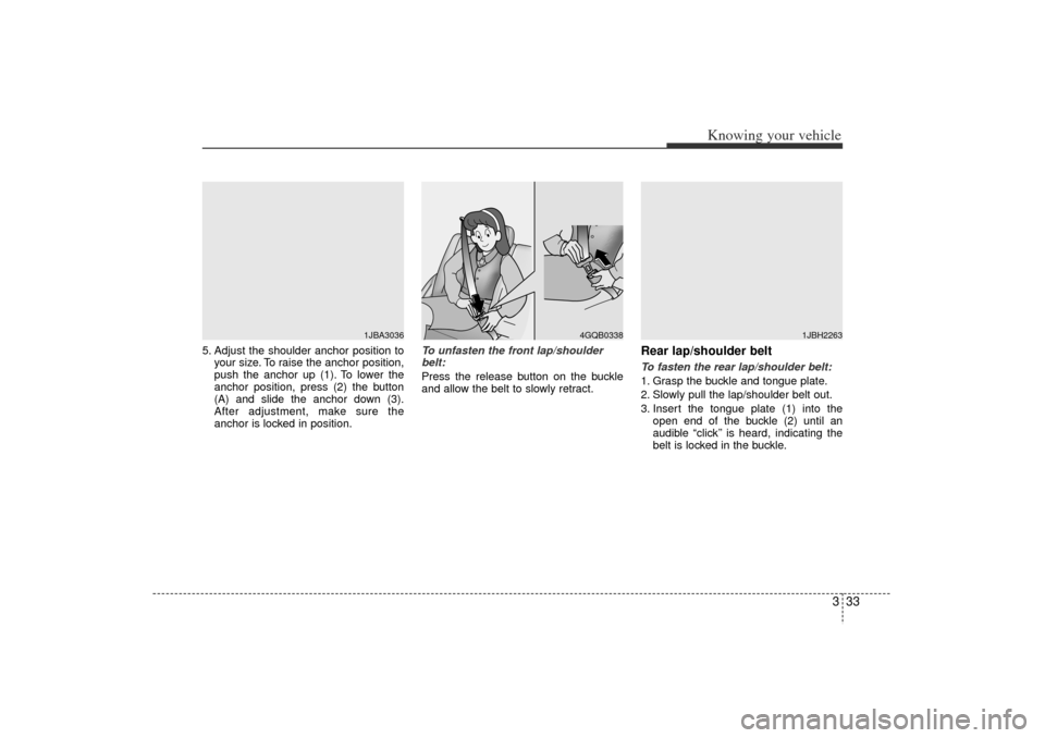 KIA Rio 2006 2.G Owners Manual 333
Knowing your vehicle
5. Adjust the shoulder anchor position toyour size. To raise the anchor position,
push the anchor up (1). To lower the
anchor position, press (2) the button
(A) and slide the 