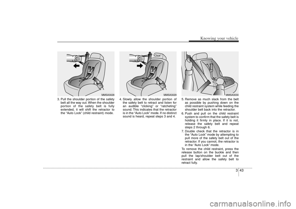 KIA Rio 2006 2.G Owners Manual 343
Knowing your vehicle
3. Pull the shoulder portion of the safetybelt all the way out. When the shoulder
portion of the safety belt is fully
extended, it will shift the retractor to
the “Auto Lock