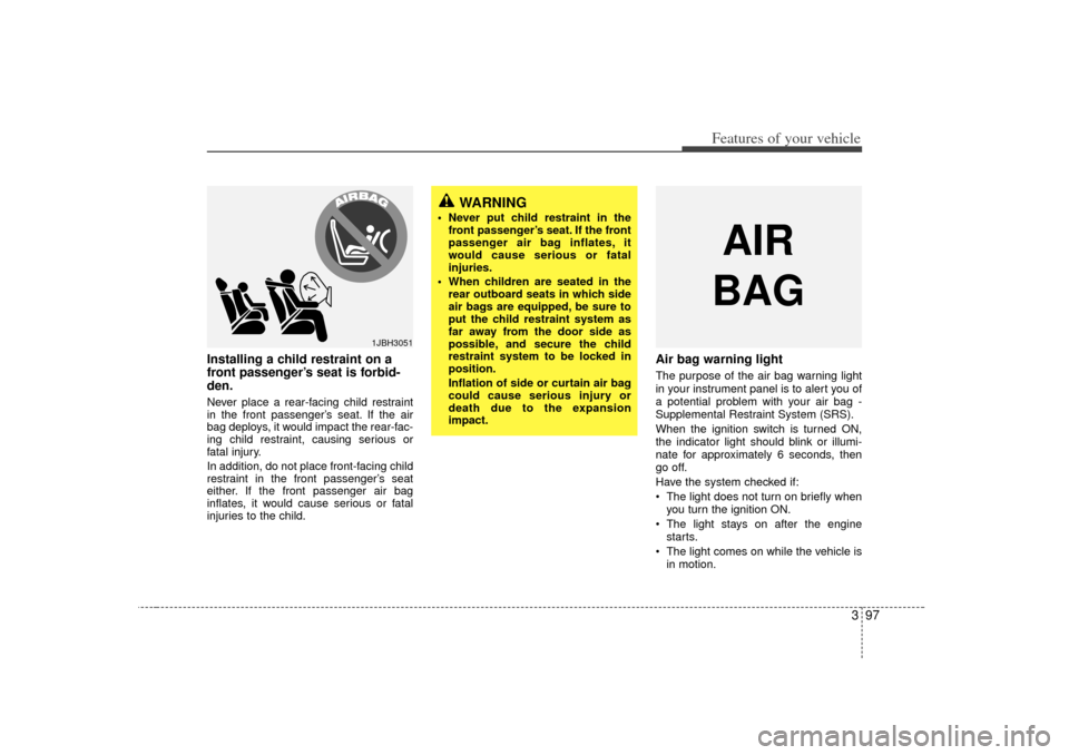 KIA Sedona 2006 1.G Owners Manual 397
Features of your vehicle
Installing a child restraint on a
front passenger’s seat is forbid-
den.Never place a rear-facing child restraint
in the front passenger’s seat. If the air
bag deploys