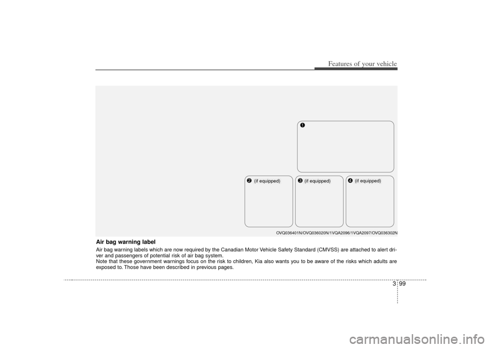 KIA Sedona 2006 1.G Owners Manual 399
Features of your vehicle
Air bag warning labelAir bag warning labels which are now required by the Canadian Motor Vehicle Safety Standard (CMVSS) are attached to alert dri-
ver and passengers of p